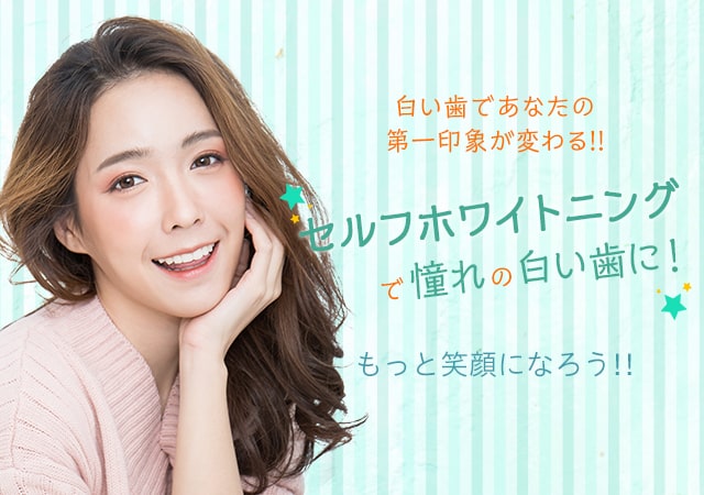 白い歯であなたの第一印象が変わる！セルフホワイトニング！セルフホワイトニングならあなたの笑顔をもっと魅力的に！受けたその日に歯の白さを実感することができます。